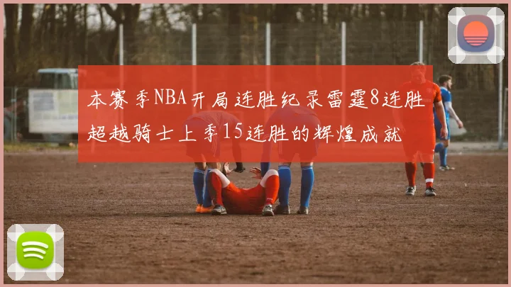 本赛季NBA开局连胜纪录雷霆8连胜超越骑士上季15连胜的辉煌成就