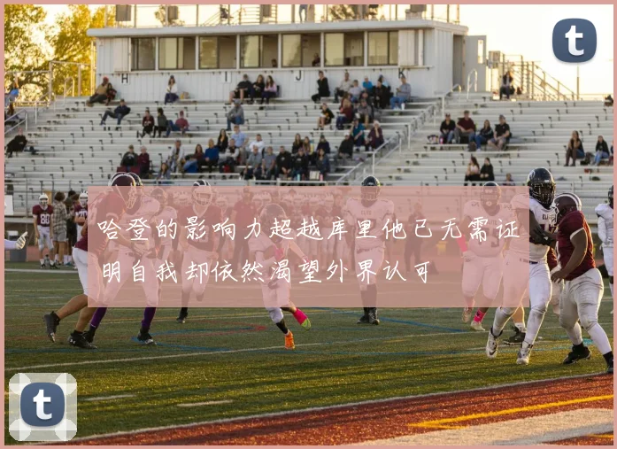 哈登的影响力超越库里他已无需证明自我却依然渴望外界认可