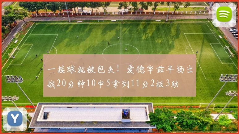 一接球就被包夹！爱德华兹半场出战20分钟10中5拿到11分2板3助