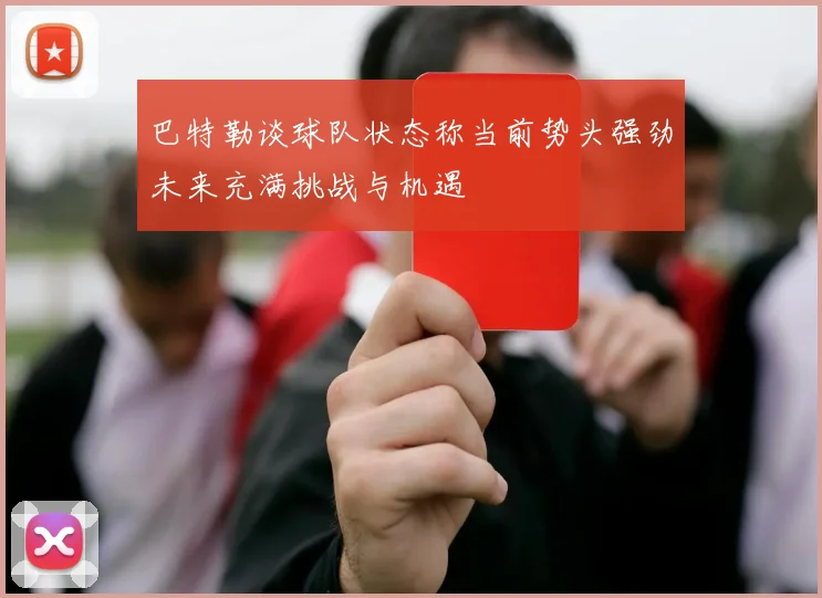 巴特勒谈球队状态称当前势头强劲未来充满挑战与机遇