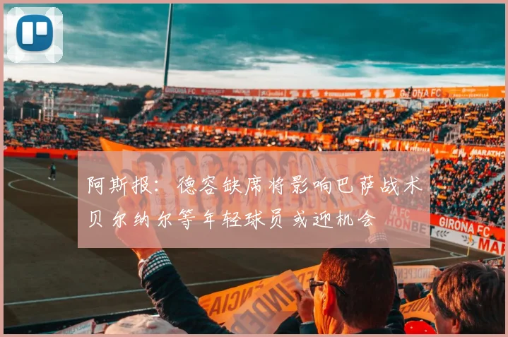 阿斯报：德容缺席将影响巴萨战术贝尔纳尔等年轻球员或迎机会