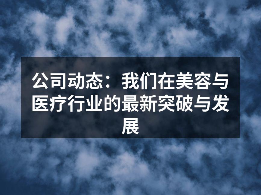 公司动态：我们在美容与医疗行业的最新突破