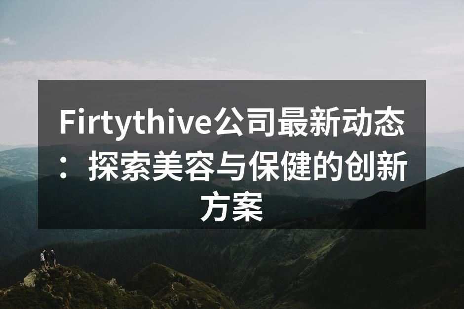 Firtythive公司最新动态：探索美