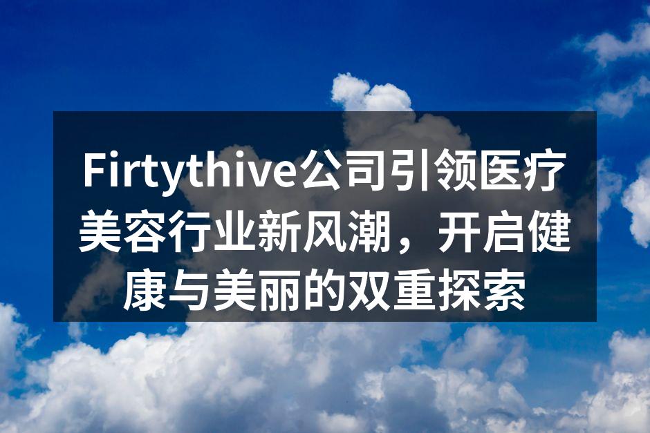 Firtythive公司引领医疗美容行业